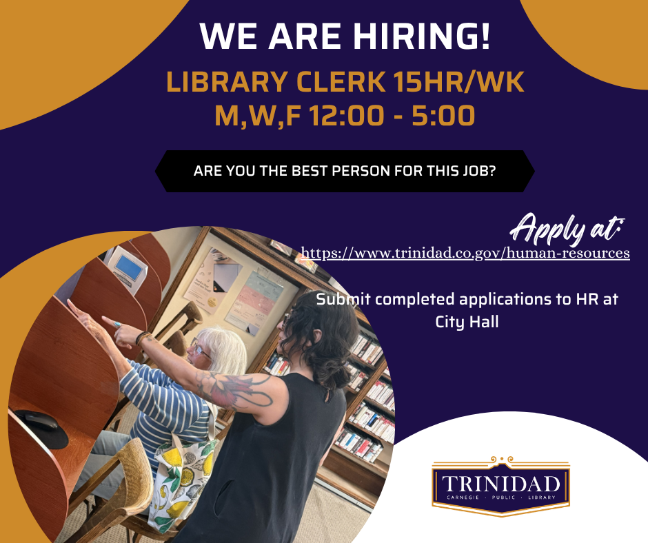 We are Hiring! Library clerk 15hr/wk M,W,F 12:00 - 5:00 Are you the best person for the job? Apply at www.trinidad.gov/human-resources